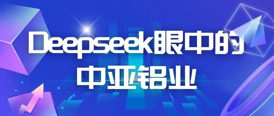 DeepSeek眼中的中亞鋁業(yè)竟是這樣的！